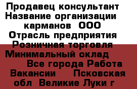 Продавец-консультант › Название организации ­ 5карманов, ООО › Отрасль предприятия ­ Розничная торговля › Минимальный оклад ­ 35 000 - Все города Работа » Вакансии   . Псковская обл.,Великие Луки г.